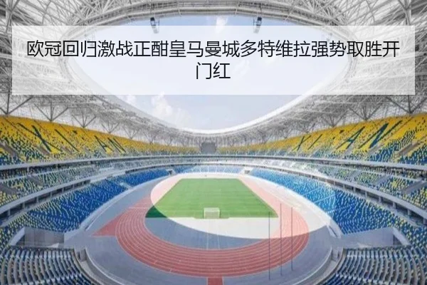 欧冠回归激战正酣皇马曼城多特维拉强势取胜开门红